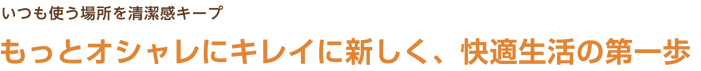 もっとオシャレにキレイに新しく、快適生活の台一歩
